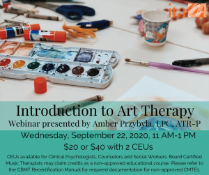 Art supplies scattered on a table including watercolors, crayons, glue sticks, paintbrushes, scissors, and a colorfully painted piece of paper. A teal bar covers the bottom of the page. Text reads, "Introduction to Art Therapy. Webinar presented by Amber Przybyla, LPC, ATR-P. Wednesday, September 22, 2020, 11 AM-1 PM. $20 or $40 with 2 CEUs. CEUs available for Clinical Psychologists, Counselors and Social Workers. Board Certified Music Therapists may claim credits as a non-approved educational course.  Please refer to the CBMT Recertification Manual for required documentation for non-approved CMTEs."
